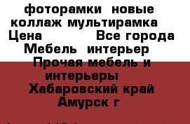 фоторамки  новые (коллаж-мультирамка) › Цена ­ 1 200 - Все города Мебель, интерьер » Прочая мебель и интерьеры   . Хабаровский край,Амурск г.